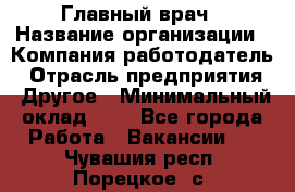 Главный врач › Название организации ­ Компания-работодатель › Отрасль предприятия ­ Другое › Минимальный оклад ­ 1 - Все города Работа » Вакансии   . Чувашия респ.,Порецкое. с.